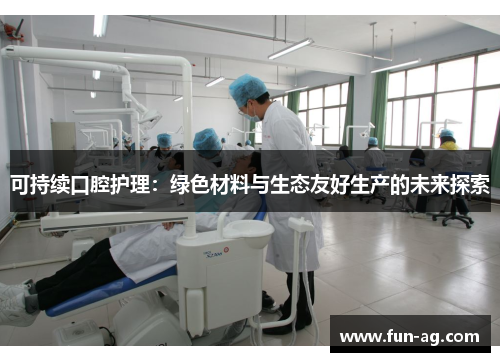 可持续口腔护理：绿色材料与生态友好生产的未来探索